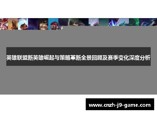 英雄联盟新英雄崛起与策略革新全景回顾及赛季变化深度分析