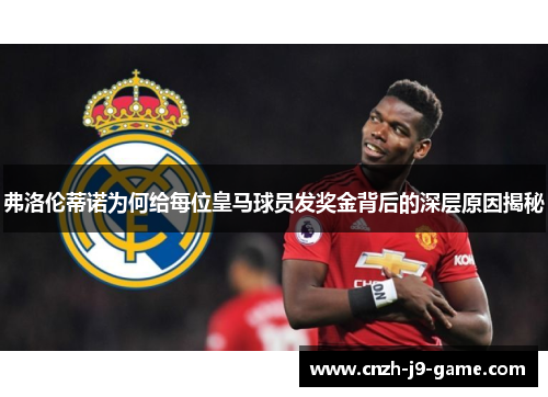 弗洛伦蒂诺为何给每位皇马球员发奖金背后的深层原因揭秘