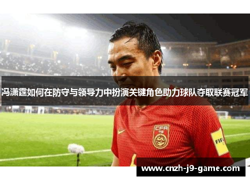 冯潇霆如何在防守与领导力中扮演关键角色助力球队夺取联赛冠军