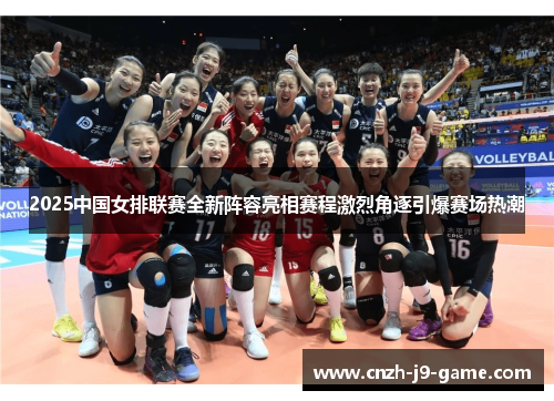 2025中国女排联赛全新阵容亮相赛程激烈角逐引爆赛场热潮
