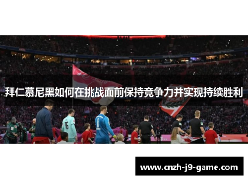 拜仁慕尼黑如何在挑战面前保持竞争力并实现持续胜利