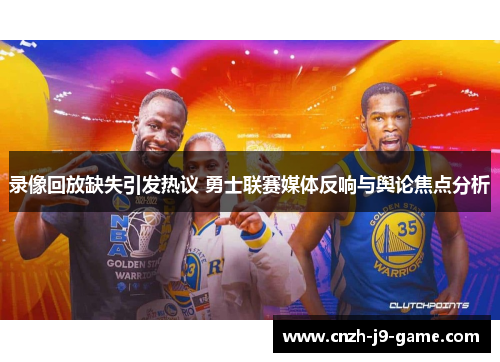 录像回放缺失引发热议 勇士联赛媒体反响与舆论焦点分析