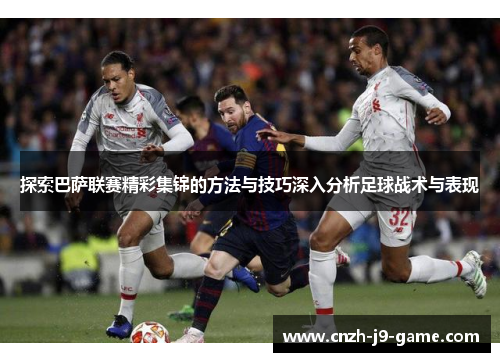 探索巴萨联赛精彩集锦的方法与技巧深入分析足球战术与表现