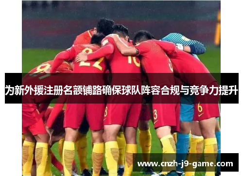 为新外援注册名额铺路确保球队阵容合规与竞争力提升