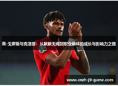 喬-戈麥斯与克洛普：从默默无闻到职业巅峰的成长与影响力之路