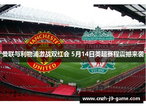 曼联与利物浦激战双红会 5月14日英超赛程震撼来袭