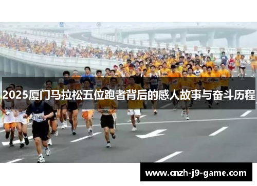 2025厦门马拉松五位跑者背后的感人故事与奋斗历程
