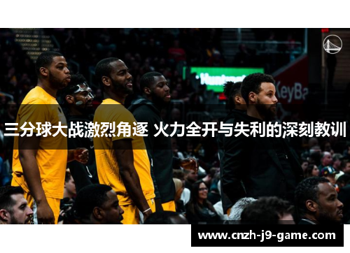 三分球大战激烈角逐 火力全开与失利的深刻教训