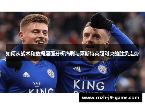 如何从战术和数据层面分析热刺与莱斯特英超对决的胜负走势