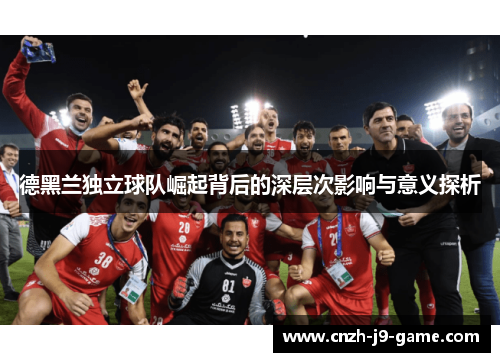 德黑兰独立球队崛起背后的深层次影响与意义探析