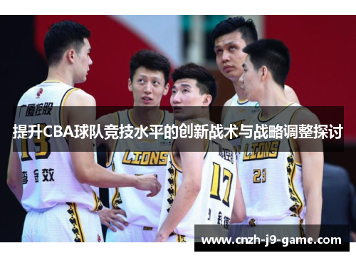 提升CBA球队竞技水平的创新战术与战略调整探讨