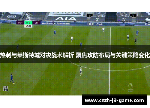 热刺与莱斯特城对决战术解析 聚焦攻防布局与关键策略变化