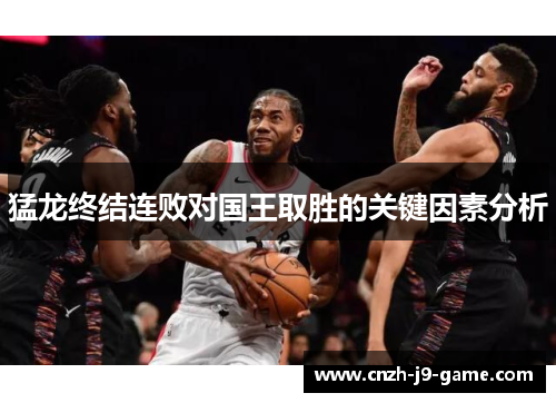 猛龙终结连败对国王取胜的关键因素分析