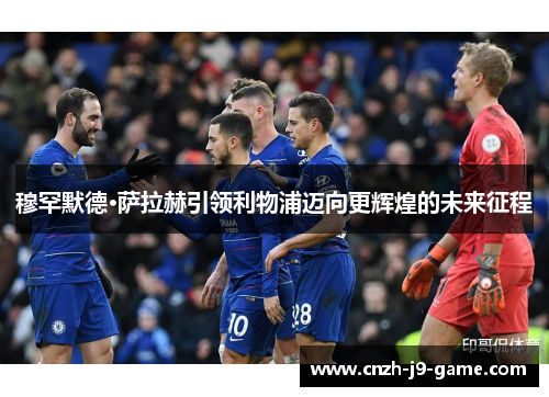 穆罕默德·萨拉赫引领利物浦迈向更辉煌的未来征程