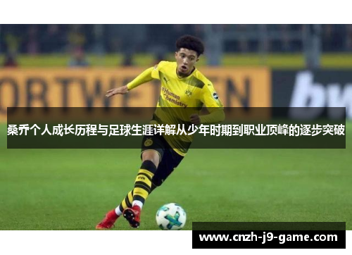 桑乔个人成长历程与足球生涯详解从少年时期到职业顶峰的逐步突破