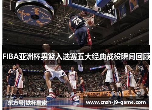 FIBA亚洲杯男篮入选赛五大经典战役瞬间回顾