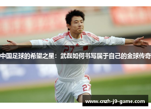 中国足球的希望之星：武磊如何书写属于自己的金球传奇