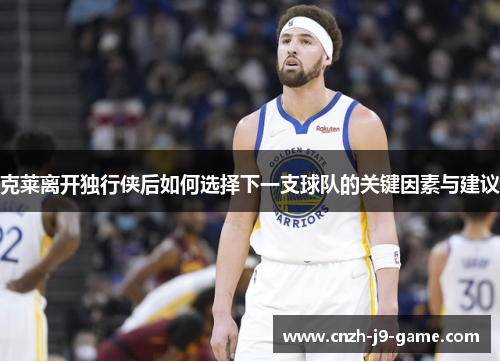 克莱离开独行侠后如何选择下一支球队的关键因素与建议