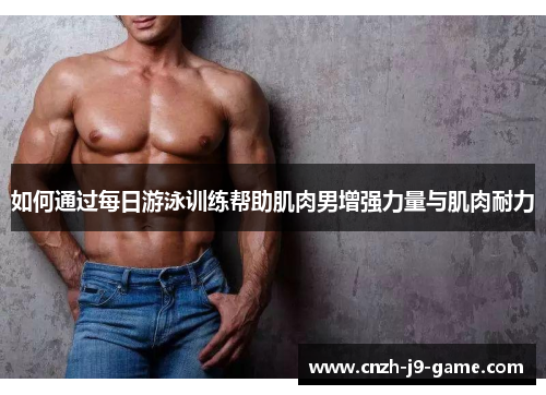 如何通过每日游泳训练帮助肌肉男增强力量与肌肉耐力
