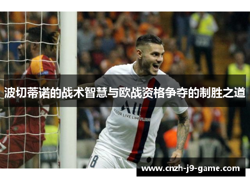 波切蒂诺的战术智慧与欧战资格争夺的制胜之道