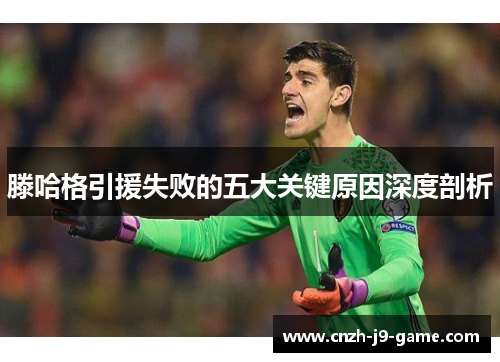 滕哈格引援失败的五大关键原因深度剖析