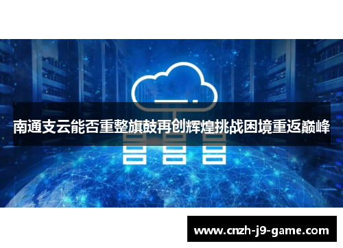 南通支云能否重整旗鼓再创辉煌挑战困境重返巅峰