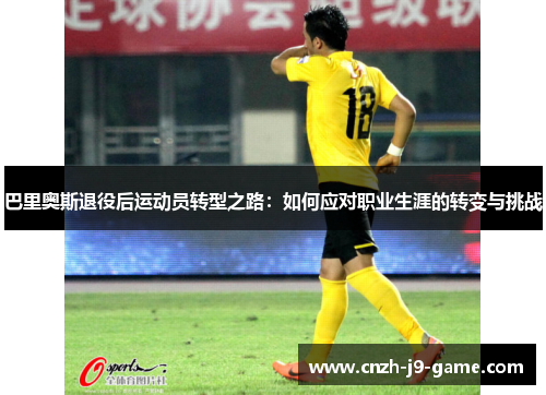 巴里奥斯退役后运动员转型之路：如何应对职业生涯的转变与挑战