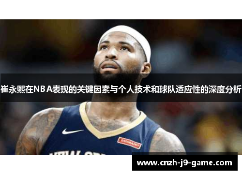 崔永熙在NBA表现的关键因素与个人技术和球队适应性的深度分析