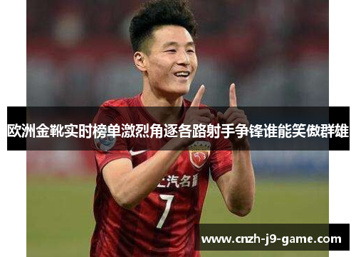欧洲金靴实时榜单激烈角逐各路射手争锋谁能笑傲群雄