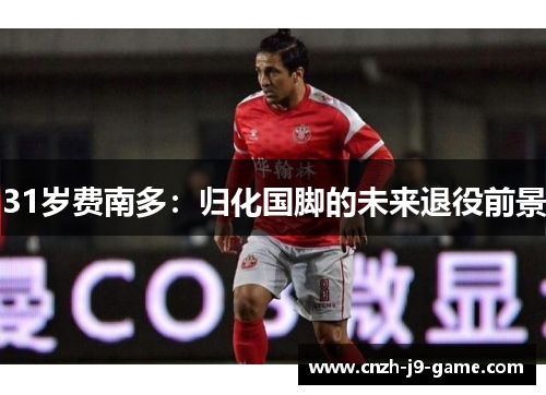 31岁费南多：归化国脚的未来退役前景