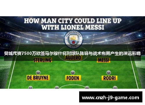 曼城斥资7500万欧签马尔穆什将对球队阵容与战术布局产生的深远影响