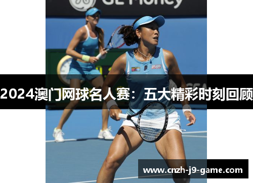 2024澳门网球名人赛：五大精彩时刻回顾