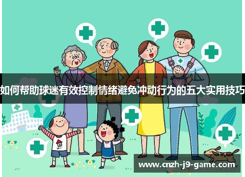 如何帮助球迷有效控制情绪避免冲动行为的五大实用技巧