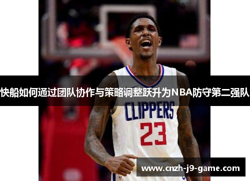 快船如何通过团队协作与策略调整跃升为NBA防守第二强队