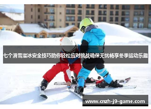 七个滑雪溜冰安全技巧助你轻松应对挑战确保无忧畅享冬季运动乐趣