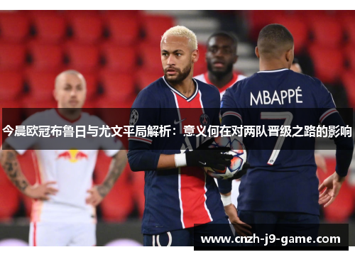 今晨欧冠布鲁日与尤文平局解析：意义何在对两队晋级之路的影响