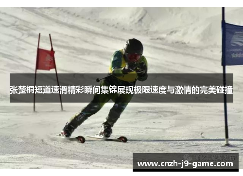 张楚桐短道速滑精彩瞬间集锦展现极限速度与激情的完美碰撞