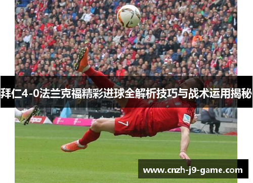 拜仁4-0法兰克福精彩进球全解析技巧与战术运用揭秘