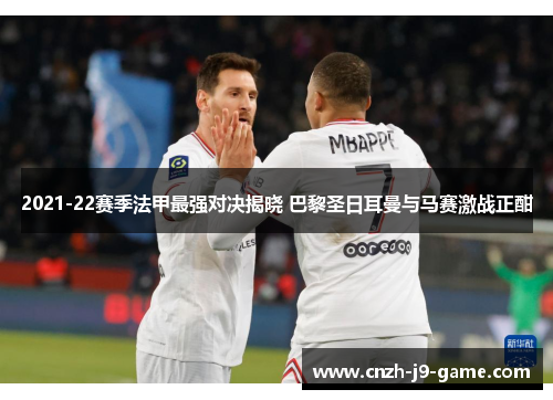 2021-22赛季法甲最强对决揭晓 巴黎圣日耳曼与马赛激战正酣