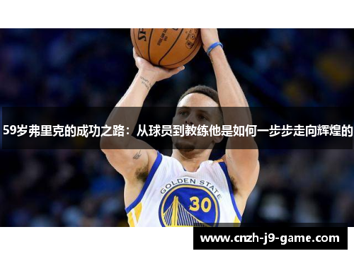 59岁弗里克的成功之路：从球员到教练他是如何一步步走向辉煌的