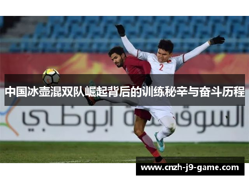 中国冰壶混双队崛起背后的训练秘辛与奋斗历程