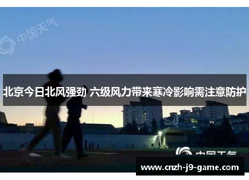 北京今日北风强劲 六级风力带来寒冷影响需注意防护