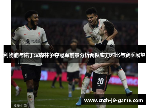 利物浦与诺丁汉森林争夺冠军前景分析两队实力对比与赛季展望