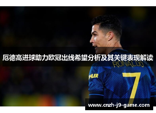 厄德高进球助力欧冠出线希望分析及其关键表现解读