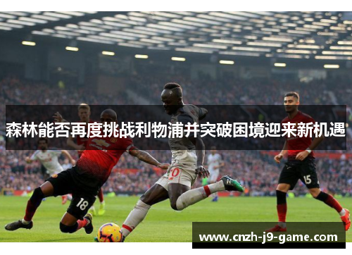 森林能否再度挑战利物浦并突破困境迎来新机遇