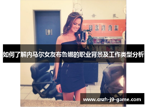 如何了解内马尔女友布鲁娜的职业背景及工作类型分析