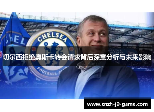切尔西拒绝奥斯卡转会请求背后深意分析与未来影响