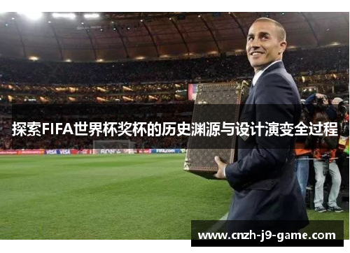 探索FIFA世界杯奖杯的历史渊源与设计演变全过程