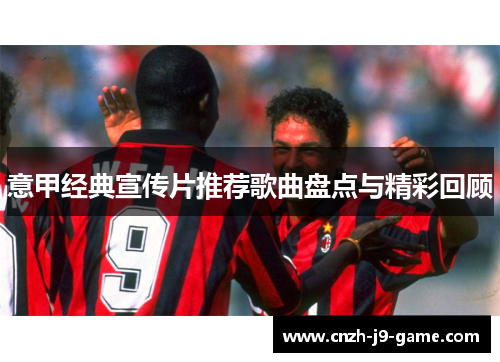 意甲经典宣传片推荐歌曲盘点与精彩回顾