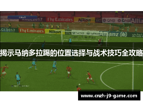 揭示马纳多拉踢的位置选择与战术技巧全攻略